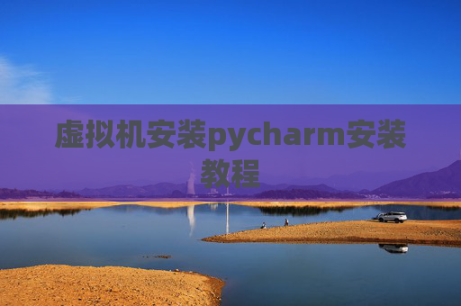 虚拟机安装pycharm安装教程